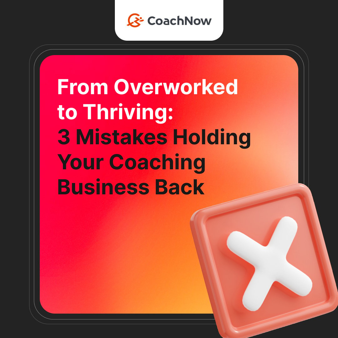 From Overworked to Thriving: 3 Mistakes Holding Your Coaching Business Back